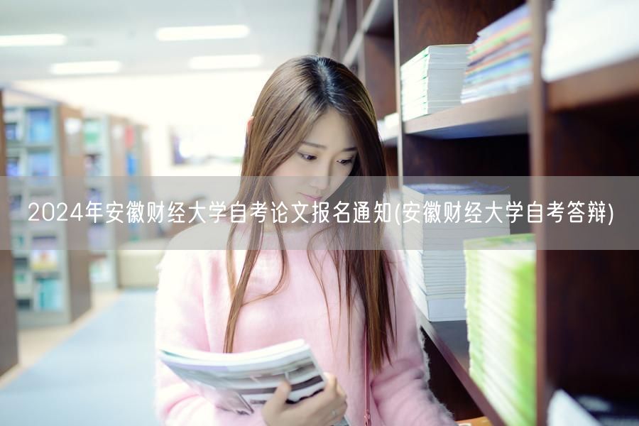 2024年安徽财经大学自考论文报名通知(