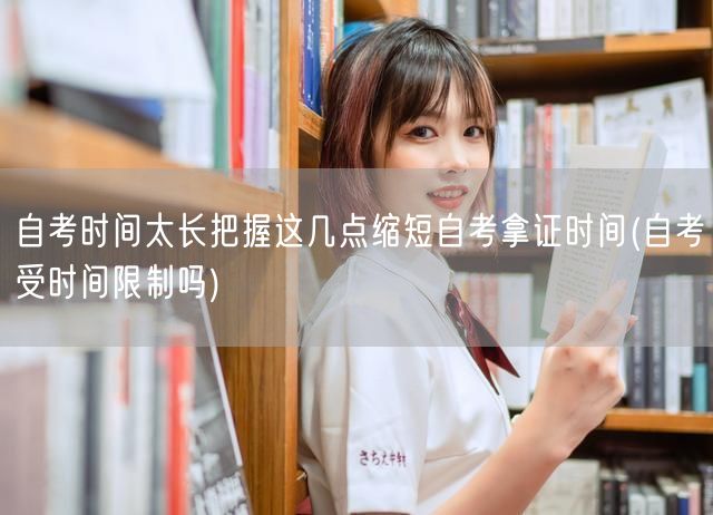 自考时间太长把握这几点缩短自考拿证时间(