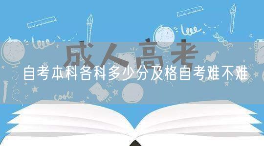 自考本科各科多少分及格自考难不难