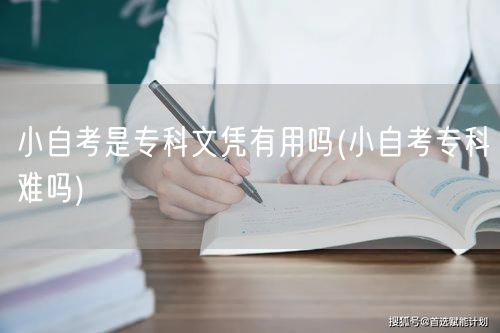 小自考是专科文凭有用吗(小自考专科难吗)