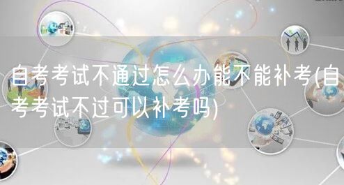 自考考试不通过怎么办能不能补考(自考考试