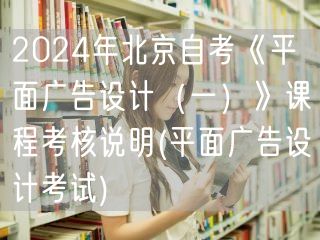 2024年北京自考《平面广告设计（一）》