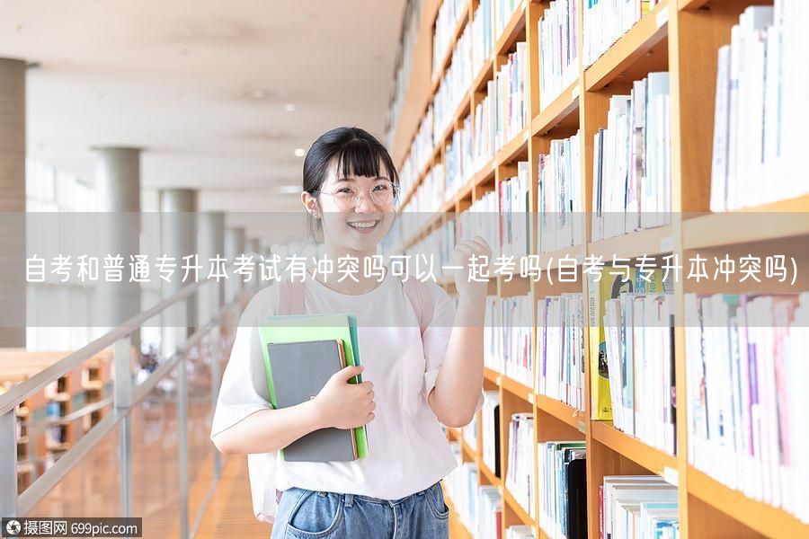 自考和普通专升本考试有冲突吗可以一起考吗