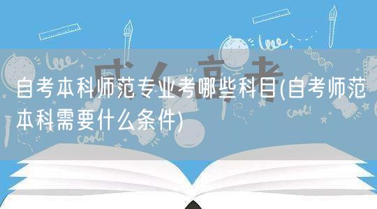 自考本科师范专业考哪些科目(自考师范本科