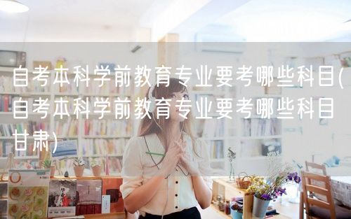 自考本科学前教育专业要考哪些科目(自考本