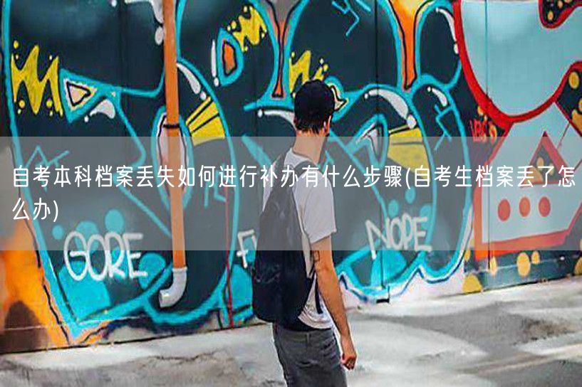 自考本科档案丢失如何进行补办有什么步骤(