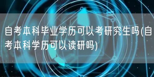 自考本科毕业学历可以考研究生吗(自考本科