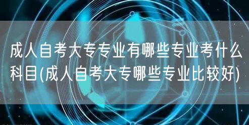 成人自考大专专业有哪些专业考什么科目(成