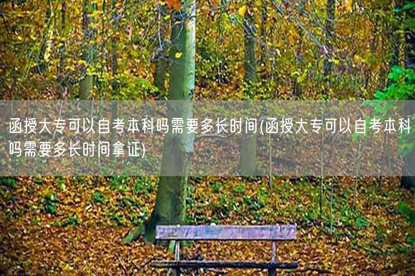 函授大专可以自考本科吗需要多长时间(函授