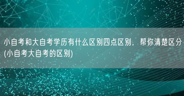 小自考和大自考学历有什么区别四点区别，帮