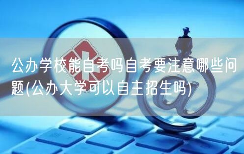 公办学校能自考吗自考要注意哪些问题(公办