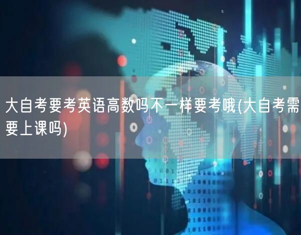大自考要考英语高数吗不一样要考哦(大自考
