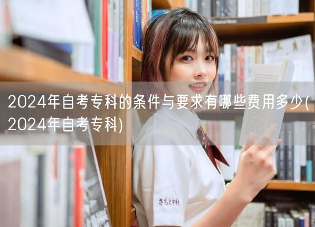 2024年自考专科的条件与要求有哪些费用