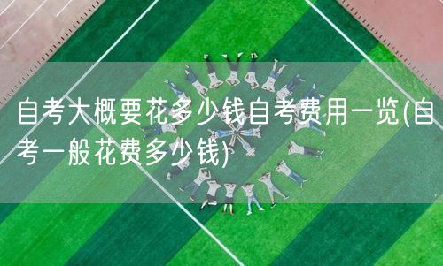 自考大概要花多少钱自考费用一览(自考一般