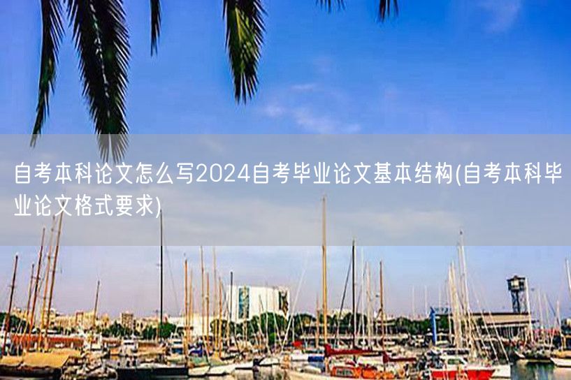 自考本科论文怎么写2024自考毕业论文基