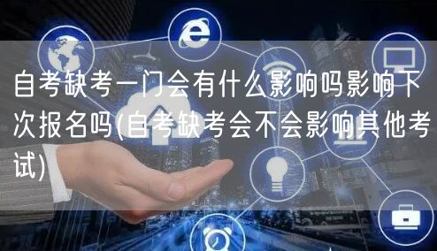 自考缺考一门会有什么影响吗影响下次报名吗