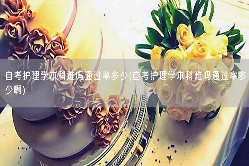 自考护理学本科难吗通过率多少(自考护理学