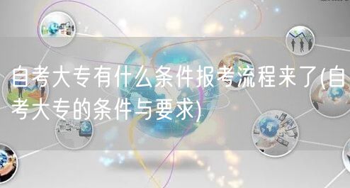 自考大专有什么条件报考流程来了(自考大专
