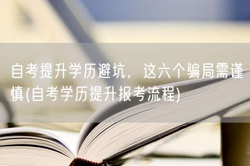 自考提升学历避坑，这六个骗局需谨慎(自考