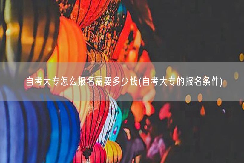 自考大专怎么报名需要多少钱(自考大专的报