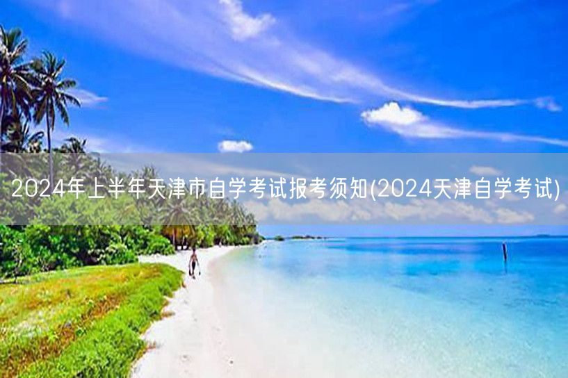 2024年上半年天津市自学考试报考须知(