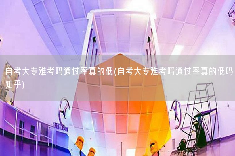 自考大专难考吗通过率真的低(自考大专难考