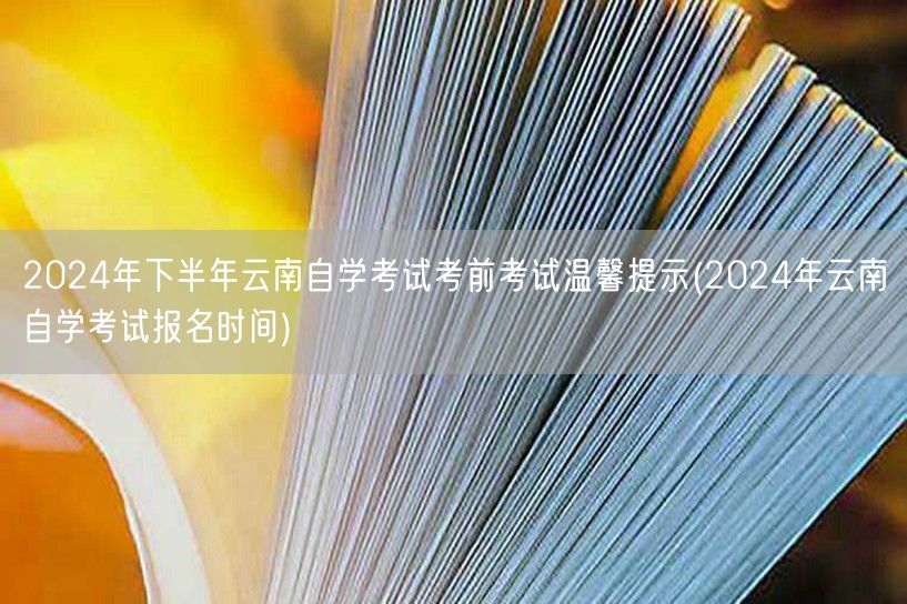 2024年下半年云南自学考试考前考试温馨