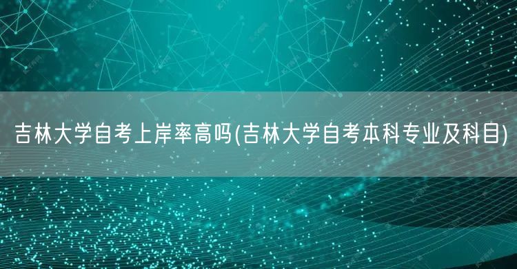 吉林大学自考上岸率高吗(吉林大学自考本科
