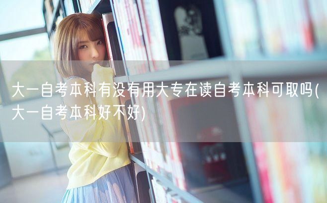 大一自考本科有没有用大专在读自考本科可取