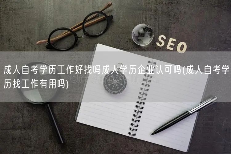 成人自考学历工作好找吗成人学历企业认可吗