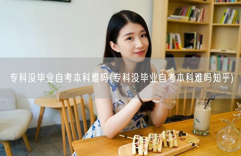 专科没毕业自考本科难吗(专科没毕业自考本