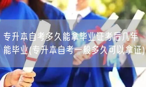 专升本自考多久能拿毕业证考后几年能毕业(