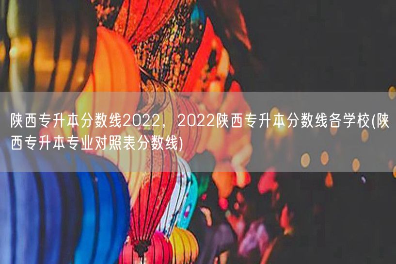 陕西专升本分数线2022，2022陕西专
