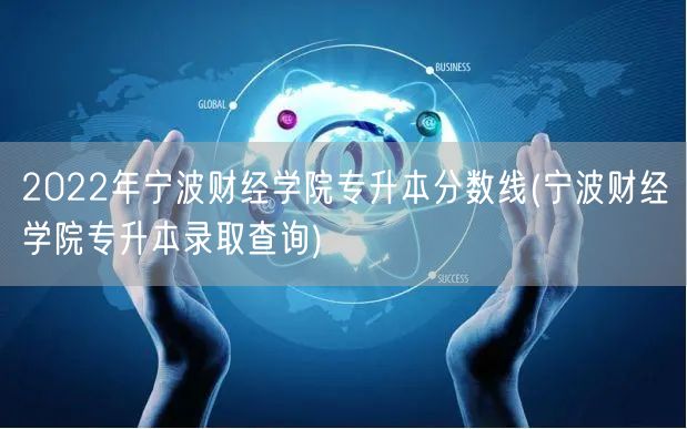 2022年宁波财经学院专升本分数线(宁波