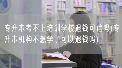 专升本考不上培训学校退钱可信吗(专升本机