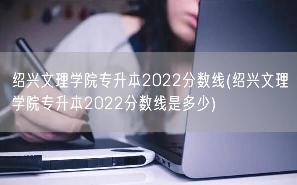 绍兴文理学院专升本2022分数线(绍兴文