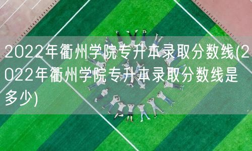 2022年衢州学院专升本录取分数线(20
