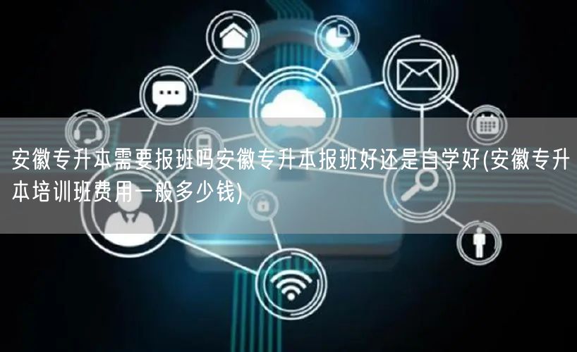 安徽专升本需要报班吗安徽专升本报班好还是