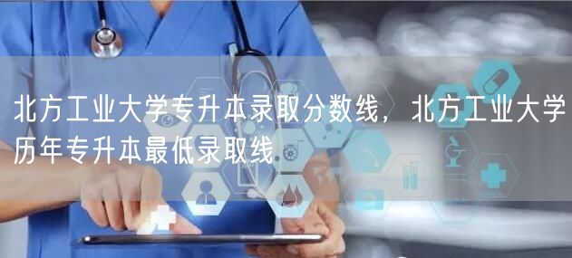 北方工业大学专升本录取分数线，北方工业大