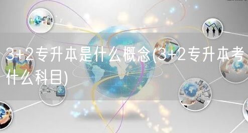 3+2专升本是什么概念(3+2专升本考什