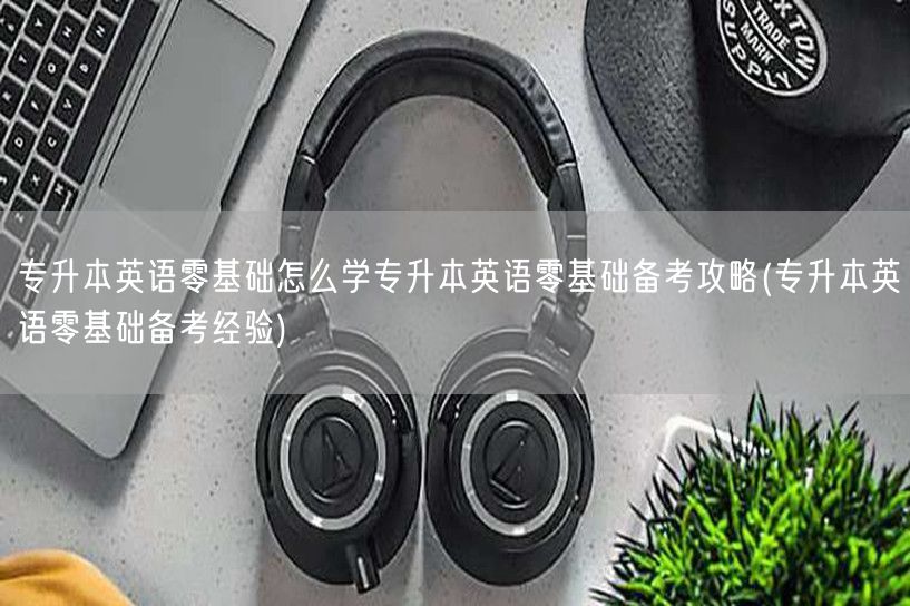 专升本英语零基础怎么学专升本英语零基础备