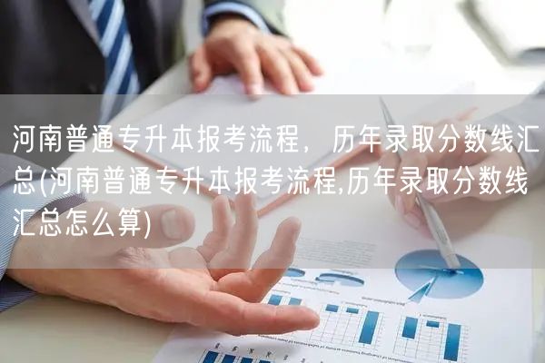 河南普通专升本报考流程，历年录取分数线汇