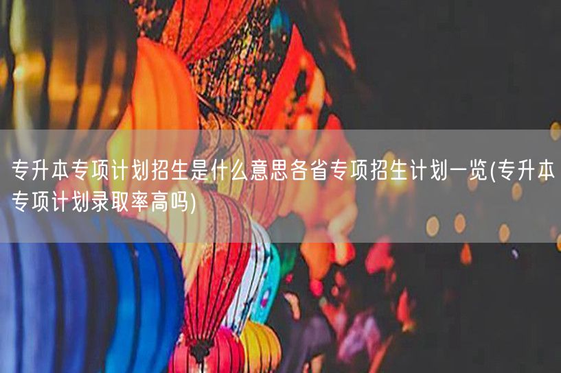 专升本专项计划招生是什么意思各省专项招生