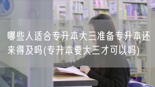 哪些人适合专升本大三准备专升本还来得及吗