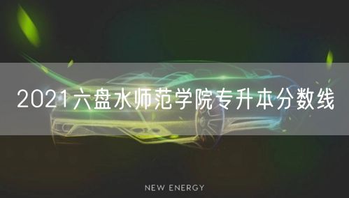 2021六盘水师范学院专升本分数线
