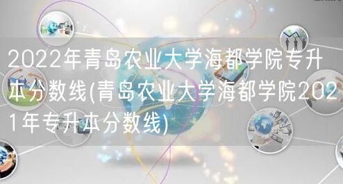 2022年青岛农业大学海都学院专升本分数