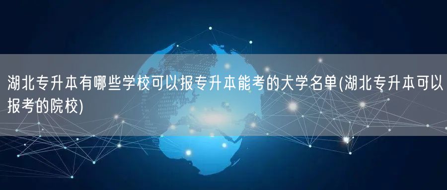 湖北专升本有哪些学校可以报专升本能考的大