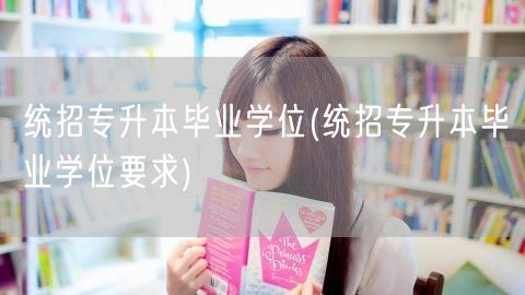 统招专升本毕业学位(统招专升本毕业学位要