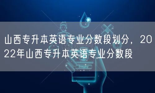 山西专升本英语专业分数段划分，2022年