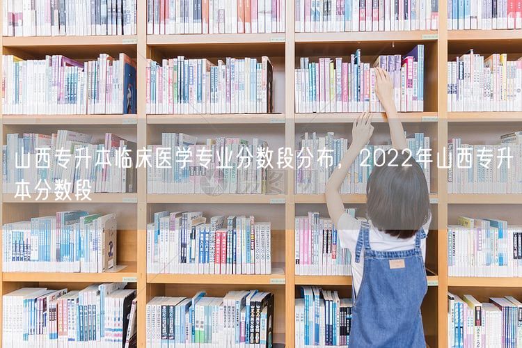 山西专升本临床医学专业分数段分布，202